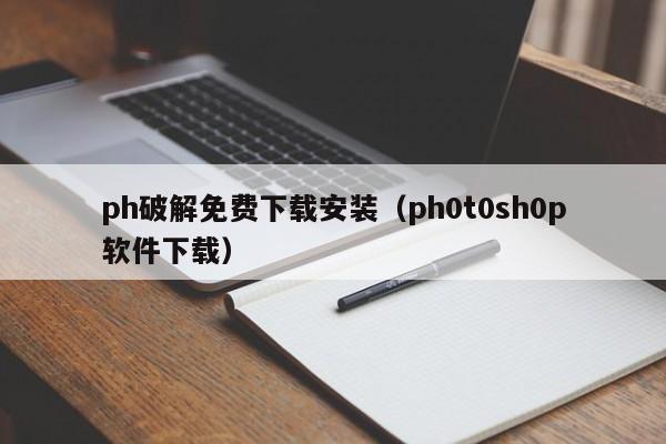 ph破解免费下载安装(ph0t0sh0p软件下载)