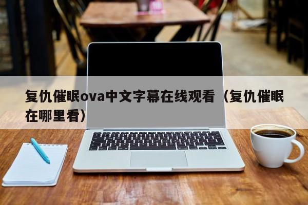 复仇催眠ova中文字幕在线观看(复仇催眠在哪里看)