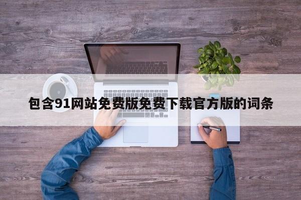 包含91网站免费版免费下载官方版的词条