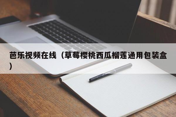 芭乐视频在线(草莓樱桃西瓜榴莲通用包装盒)
