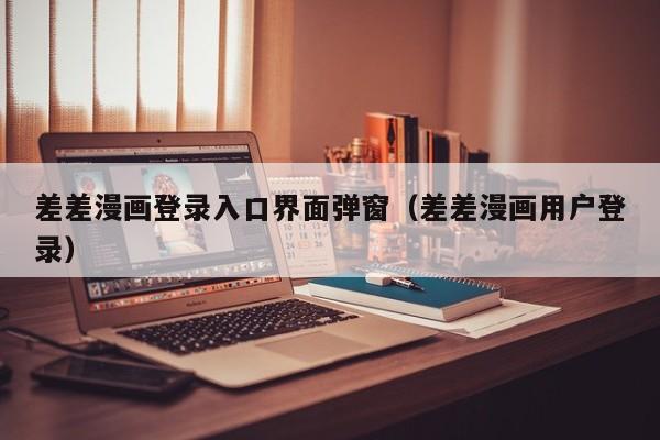 差差漫画登录入口界面弹窗(差差漫画用户登录)