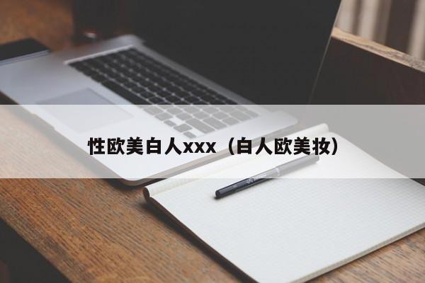 性欧美白人xxx(白人欧美妆)