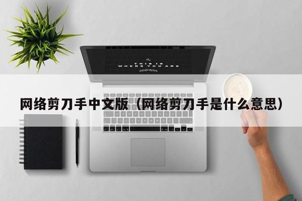 网络剪刀手中文版(网络剪刀手是什么意思)