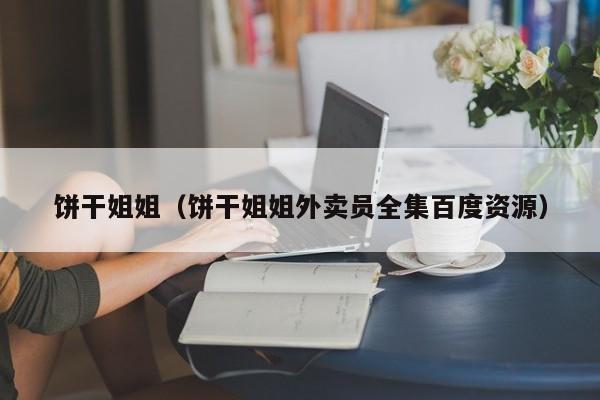 饼干姐姐(饼干姐姐外卖员全集百度资源)