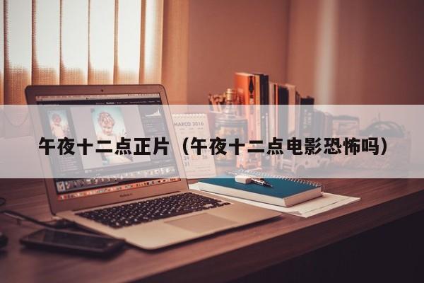 午夜十二点正片(午夜十二点电影恐怖吗)