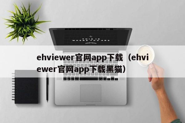 ehviewer官网app下载(ehviewer官网app下载黑猫)