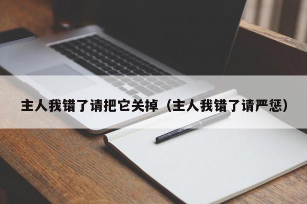 主人我错了请把它关掉(主人我错了请严惩)