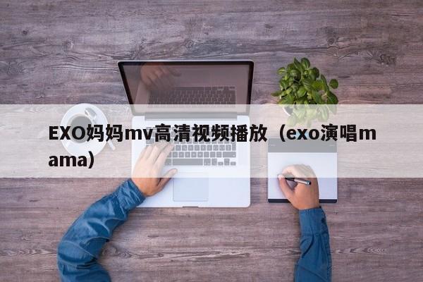 EXO妈妈mv高清视频播放(exo演唱mama)