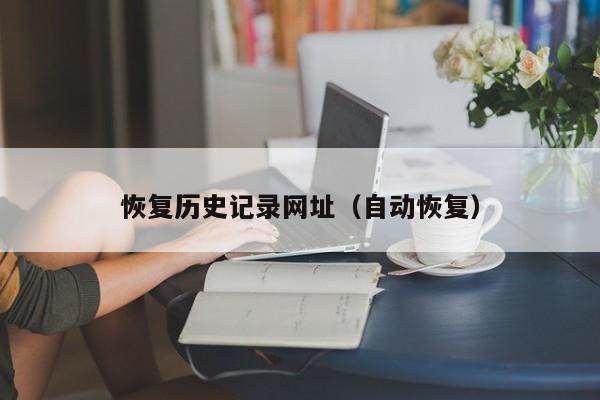 恢复历史记录网址(自动恢复)