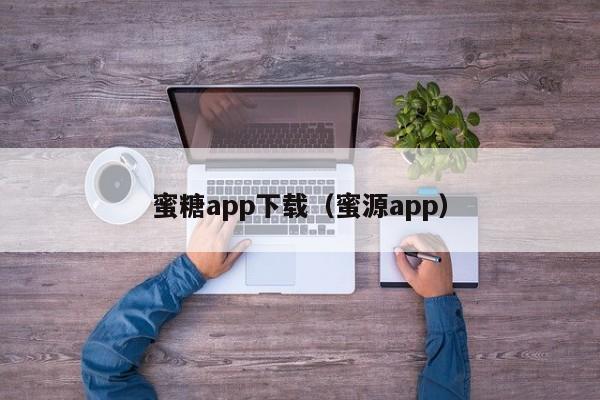 蜜糖app下载(蜜源app)