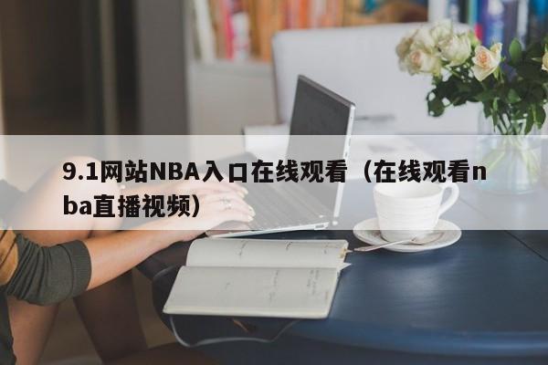 9.1网站NBA入口在线观看(在线观看nba直播视频)