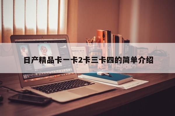 日产精品卡一卡2卡三卡四的简单介绍