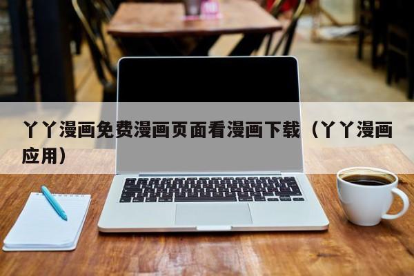 丫丫漫画免费漫画页面看漫画下载(丫丫漫画应用)