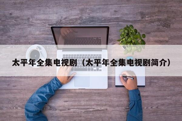 太平年全集电视剧(太平年全集电视剧简介)