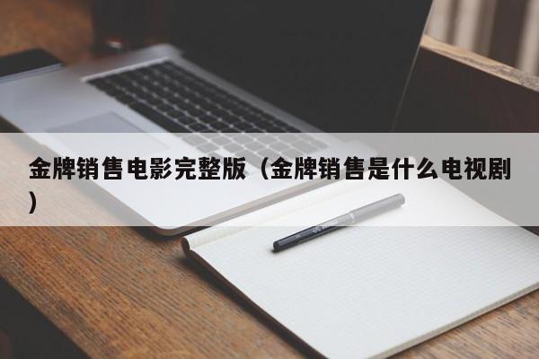 金牌销售电影完整版(金牌销售是什么电视剧)