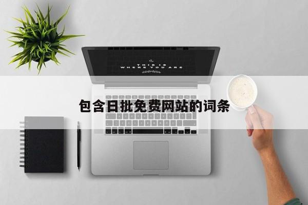 包含日批免费网站的词条