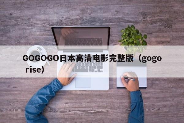 GOGOGO日本高清电影完整版(gogo rise)