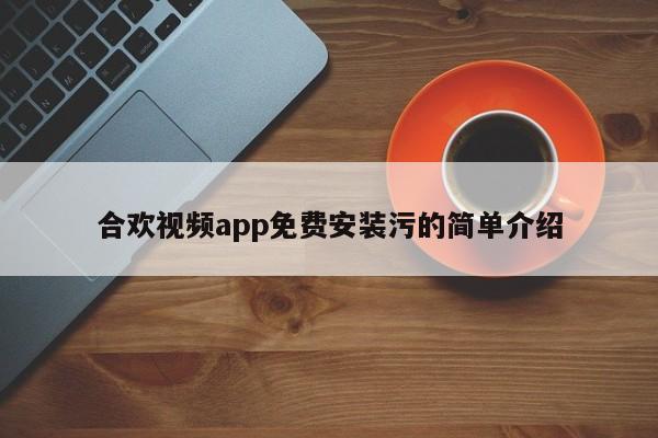 合欢视频app免费安装污的简单介绍