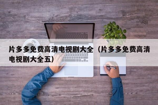 片多多免费高清电视剧大全(片多多免费高清电视剧大全五)