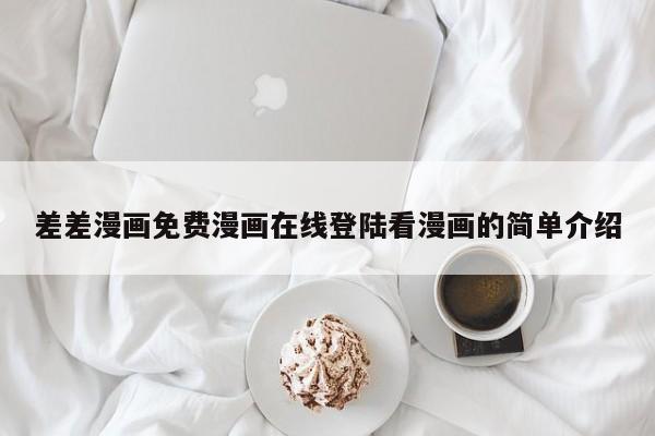 差差漫画免费漫画在线登陆看漫画的简单介绍