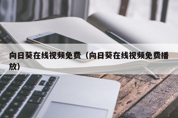 向日葵在线视频免费(向日葵在线视频免费播放)
