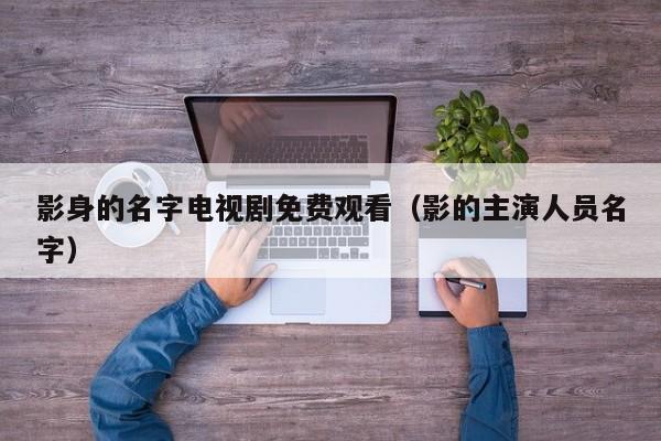 影身的名字电视剧免费观看(影的主演人员名字)