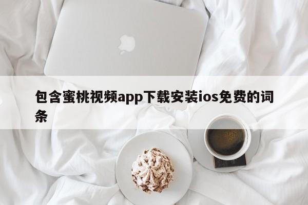 包含蜜桃视频app下载安装ios免费的词条