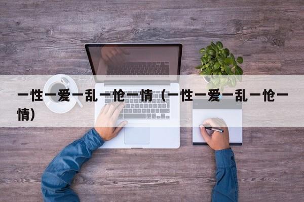 一性一爱一乱一怆一情(一性一爱一乱一怆一情)