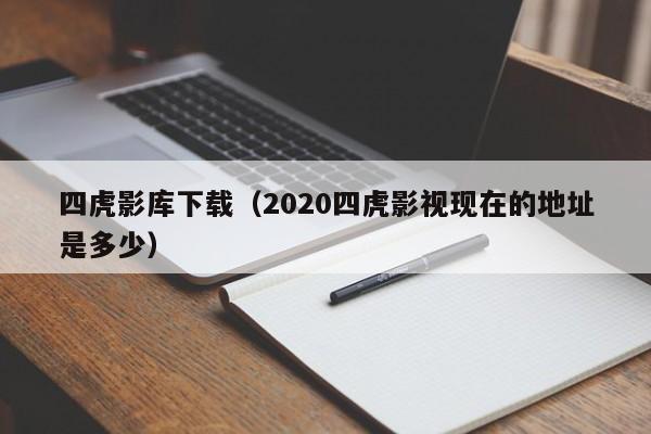 四虎影库下载(2020四虎影视现在的地址是多少)