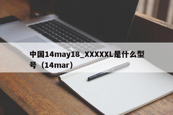 中国14may18_XXXXXL是什么型号(14mar)