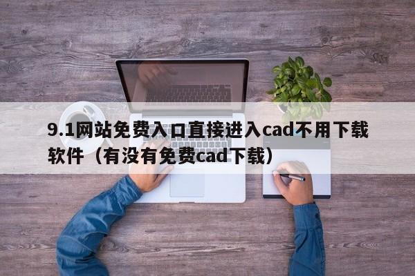9.1网站免费入口直接进入cad不用下载软件(有没有免费cad下载)