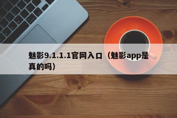 魅影9.1.1.1官网入口(魅影app是真的吗)