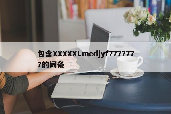 包含XXXXXLmedjyf7777777的词条