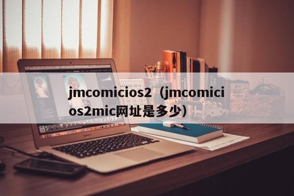 jmcomicios2(jmcomicios2mic网址是多少)