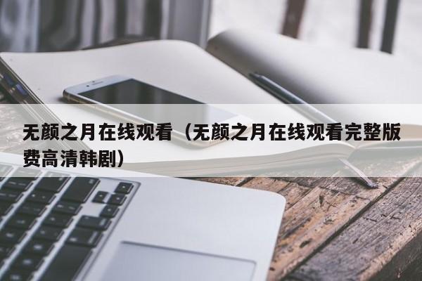无颜之月在线观看(无颜之月在线观看完整版费高清韩剧)