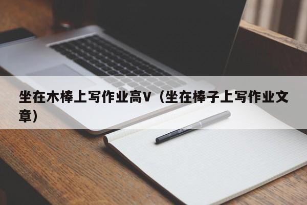 坐在木棒上写作业高V(坐在棒子上写作业文章)