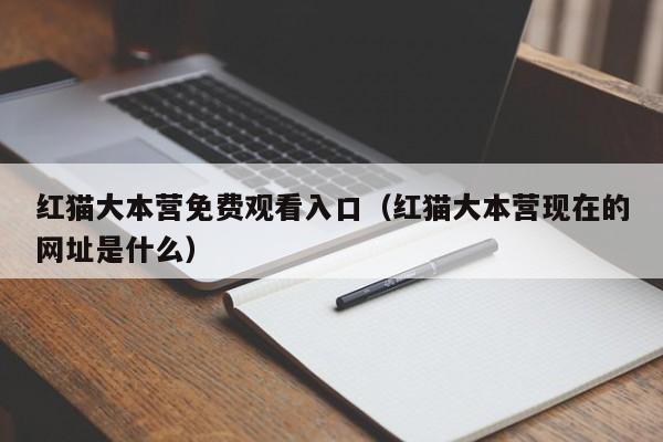 红猫大本营免费观看入口(红猫大本营现在的网址是什么)