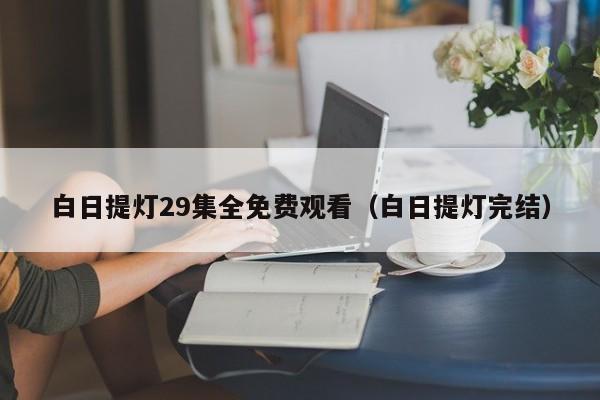 白日提灯29集全免费观看(白日提灯完结)