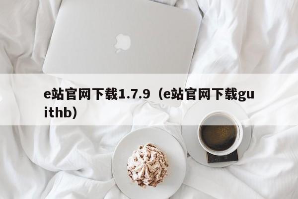 e站官网下载1.7.9(e站官网下载guithb)