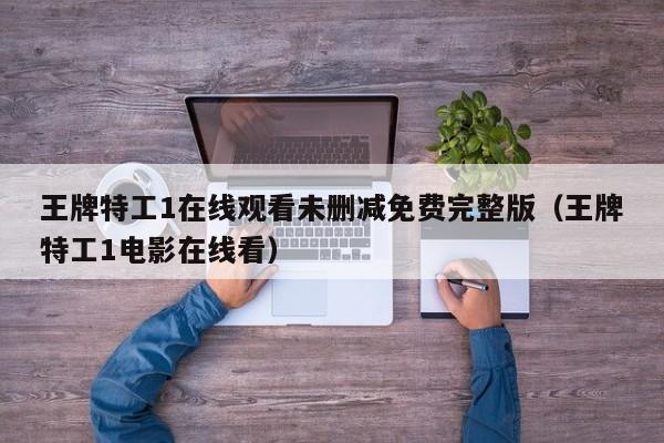 王牌特工1在线观看未删减免费完整版(王牌特工1电影在线看)