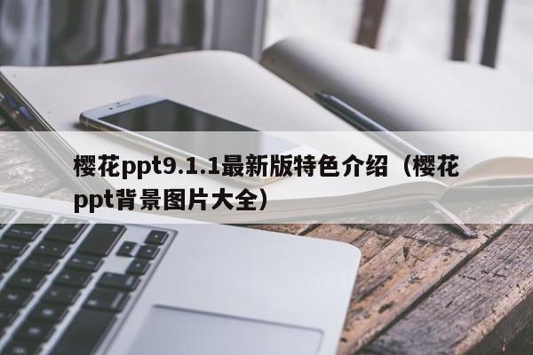 樱花ppt9.1.1最新版特色介绍(樱花ppt背景图片大全)