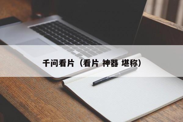 千问看片(看片 神器 堪称)