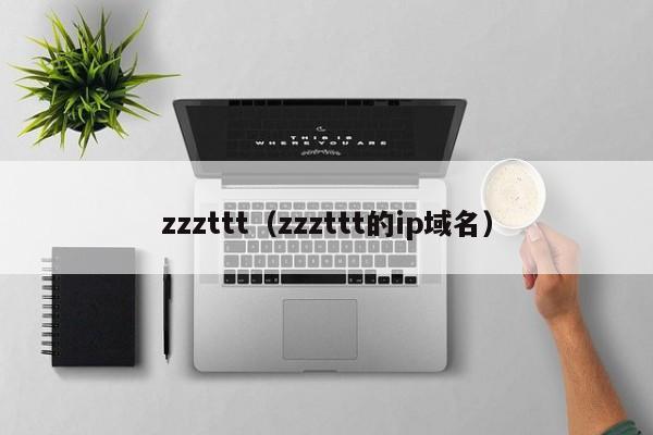 zzzttt(zzzttt的ip域名)