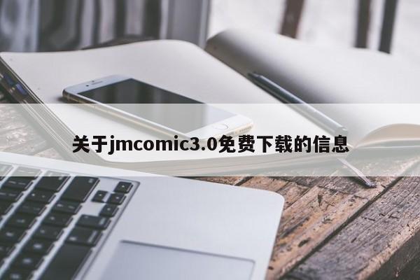 关于jmcomic3.0免费下载的信息
