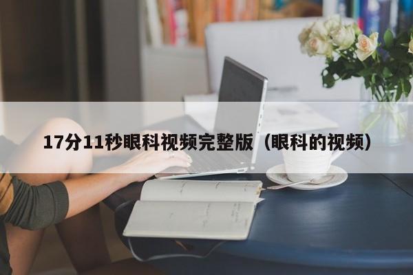17分11秒眼科视频完整版(眼科的视频)