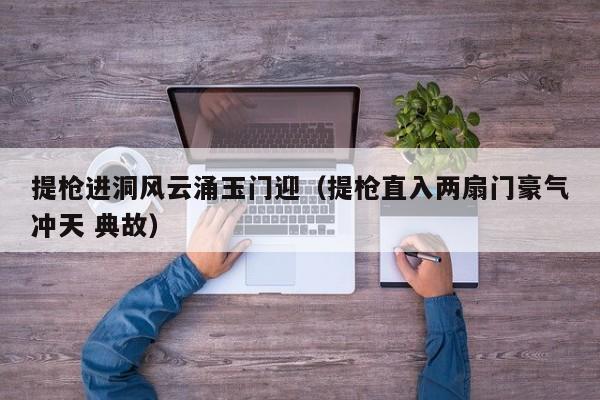 提枪进洞风云涌玉门迎(提枪直入两扇门豪气冲天 典故)