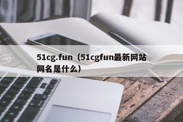 51cg.fun(51cgfun最新网站网名是什么)