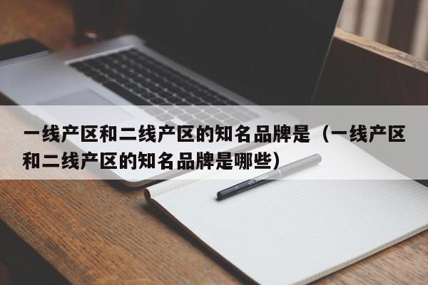 一线产区和二线产区的知名品牌是(一线产区和二线产区的知名品牌是哪些)