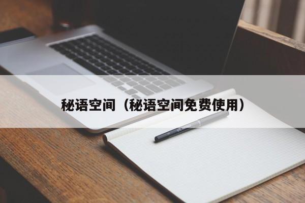 秘语空间(秘语空间免费使用)
