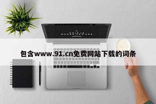 包含www.91.cn免费网站下载的词条